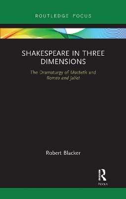 Shakespeare in Three Dimensions: The Dramaturgy of Macbeth and Romeo and Juliet by Robert Blacker