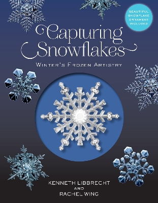 Capturing Snowflakes: Winter's Frozen Artistry by Kenneth Libbrecht