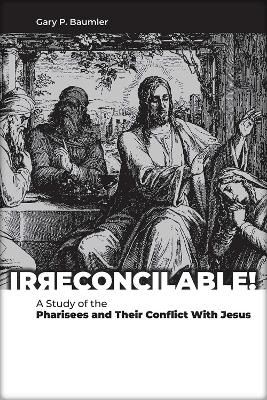 Irreconcilable: A Study of the Pharisees and Their Conflict With Jesus book