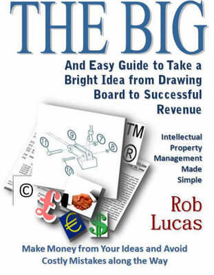 The BIG and Easy Guide to Take a Bright Idea from Drawing Board to Successful Revenue: Intellectual Property Management Made Simple book