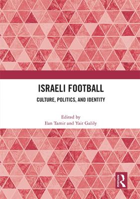 Israeli Football: Culture, Politics, and Identity by Ilan Tamir