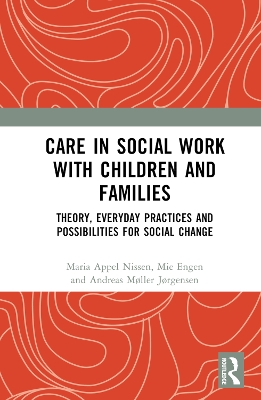 Care in Social Work with Children and Families: Theory, Everyday Practices and Possibilities for Social Change by Maria Appel Nissen