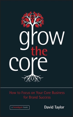 Grow the Core - How to Focus on Your Core Business for Brand Success book