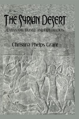 The The Syrian Desert: Caravans, Travel and Explorations by Christina Phelps Grant