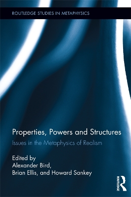 Properties, Powers and Structures: Issues in the Metaphysics of Realism by Alexander Bird