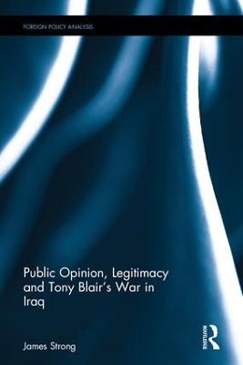 Public Opinion, Legitimacy and Tony Blair's War in Iraq by James Strong