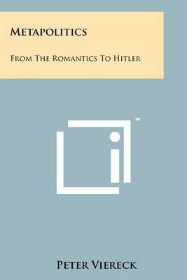Metapolitics: From The Romantics To Hitler by Peter Viereck