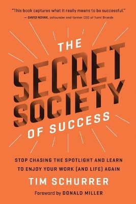 The Secret Society of Success: Stop Chasing the Spotlight and Learn to Enjoy Your Work (and Life) Again by Tim Schurrer