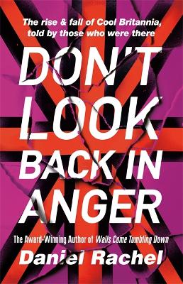 Don't Look Back In Anger: The rise and fall of Cool Britannia, told by those who were there by Daniel Rachel