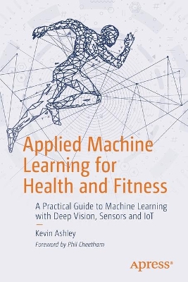 Applied Machine Learning for Health and Fitness: A Practical Guide to Machine Learning with Deep Vision, Sensors and IoT book