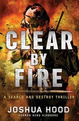 Clear by Fire: A Search and Destroy Thriller by Joshua Hood