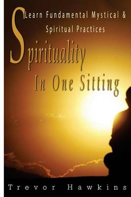 Spirituality In One Sitting: Learn Fundamental Mystical & Spiritual Practices book