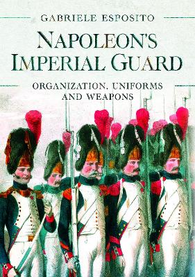 Napoleon's Imperial Guard: Organization, Uniforms and Weapons book