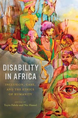 Disability in Africa: Inclusion, Care, and the Ethics of Humanity book