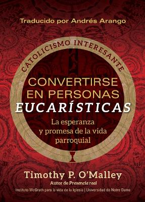 Convertirse En Personas Eucarísticas: La Esperanza Y Promesa de la Vida Parroquial book