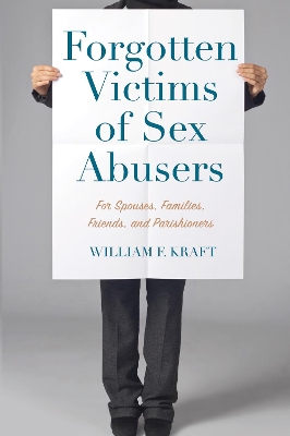 Forgotten Victims of Sex Abusers: For Spouses, Families, Friends, and Parishioners by William F Kraft