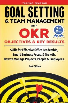 Goal Setting & Team Management with OKR - Objectives and Key Results: Skills for Effective Office Leadership, Smart Business Focus, & Growth. How to Manage Projects, People & Employees. 2nd Edition book