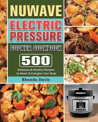 NUWAVE Electric Pressure Cooker Cookbook: 500 Delicious & Healthy Recipes to Reset & Energize Your Body by Rhonda Davis