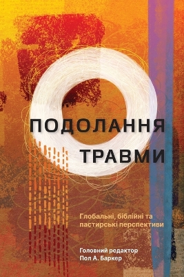 Подолання травми (Tackling Trauma – Ukrainian Edition): Глобальні, біблійні та пастирські перспективи (Global, Biblical, and Pastoral Perspectives) book