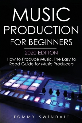 Music Production For Beginners 2020 Edition: How to Produce Music, The Easy to Read Guide for Music Producers book