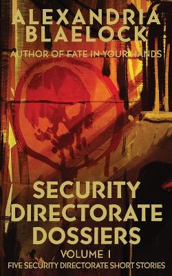 Security Directorate Dossiers: Volume 1 by Alexandria Blaelock
