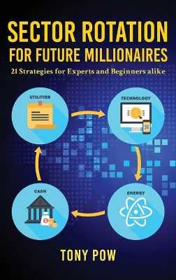 Sector Rotation for Future Millionaires: 21 Strategies for Experts and Beginners alike by Tony Pow