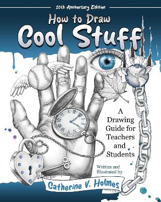 How to Draw Cool Stuff: A Drawing Guide for Teachers and Students by Catherine V Holmes