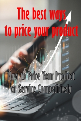 How to Price Your Product or Service Competitively: The best ways to price your product Perfect Gift Idea for Everyone book