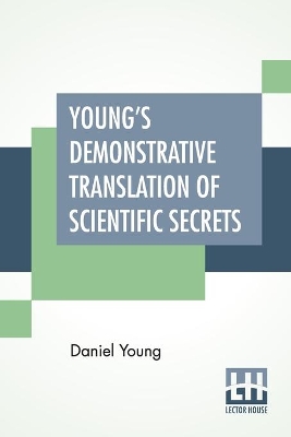 Young's Demonstrative Translation Of Scientific Secrets: Or A Collection Of Above 500 Useful Receipts On A Variety Of Subjects. book