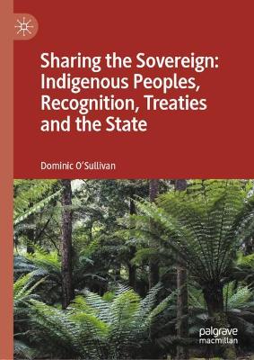 Sharing the Sovereign: Indigenous Peoples, Recognition, Treaties and the State by Dominic O'Sullivan