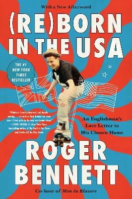 Reborn in the USA: An Englishman's Love Letter to His Chosen Home by Roger Bennett