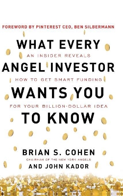 What Every Angel Investor Wants You to Know: An Insider Reveals How to Get Smart Funding for Your Billion Dollar Idea by Brian Cohen