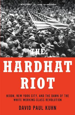 The Hardhat Riot: Nixon, New York City, and the Dawn of the White Working-Class Revolution book