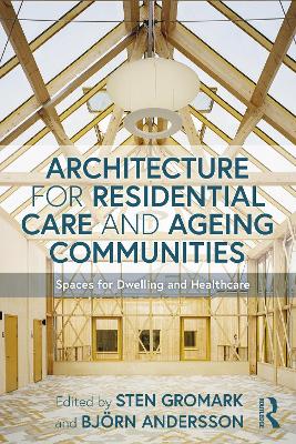 Architecture for Residential Care and Ageing Communities: Spaces for Dwelling and Healthcare by Sten Gromark