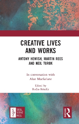 Creative Lives and Works: Antony Hewish, Martin Rees and Neil Turok by Alan Macfarlane