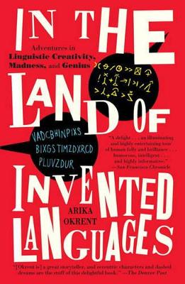 In the Land of Invented Languages: Esperanto Rock Stars, Klingon Poets, Loglan Lovers, and the Mad Dreamers Who Tried to Build a Perfect Language by Arika Okrent
