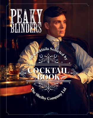 The Official Peaky Blinders Cocktail Book: 40 Cocktails Selected by The Shelby Company Ltd book
