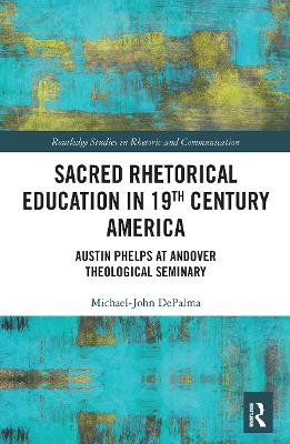 Sacred Rhetorical Education in 19th Century America: Austin Phelps at Andover Theological Seminary by Michael-John DePalma