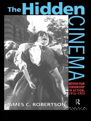 The Hidden Cinema: British Film Censorship in Action 1913-1972 by James C Robertson