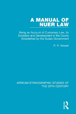 A A Manual of Nuer Law: Being an Account of Customary Law, its Evolution and Development in the Courts Established by the Sudan Government by P. P. Howell