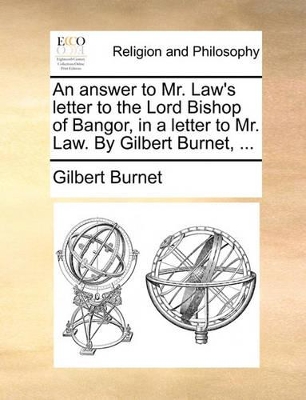 An Answer to Mr. Law's Letter to the Lord Bishop of Bangor, in a Letter to Mr. Law. by Gilbert Burnet, ... book