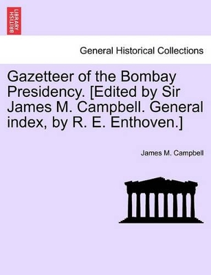 Gazetteer of the Bombay Presidency. [Edited by Sir James M. Campbell. General Index, by R. E. Enthoven.] book