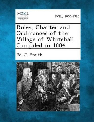 Rules, Charter and Ordinances of the Village of Whitehall Compiled in 1884. book