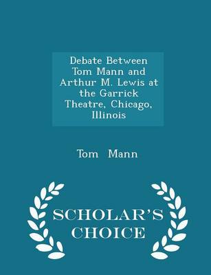 Debate Between Tom Mann and Arthur M. Lewis at the Garrick Theatre, Chicago, Illinois - Scholar's Choice Edition by Tom Mann