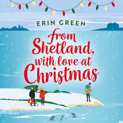 From Shetland, With Love at Christmas: The ultimate heartwarming, seasonal treat of friendship, love and creative crafting! by Erin Green