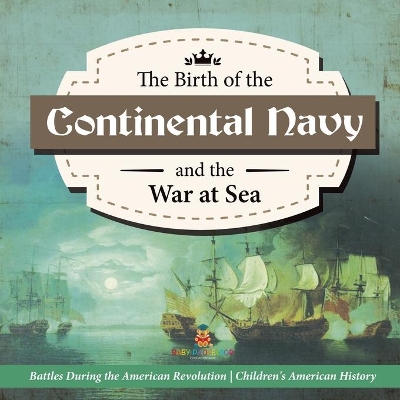 The Birth of the Continental Navy and the War at Sea Battles During the American Revolution Fourth Grade History Children's American History book