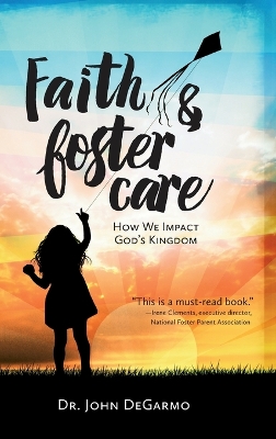 Faith & Foster Care: How We Impact God's Kingdom: How We Impact God's Kingdom by Dr. John Degarmo