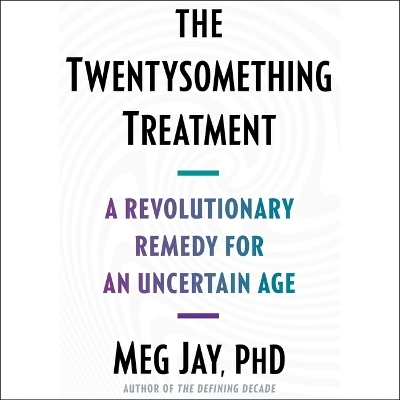 The Twentysomething Treatment: A Revolutionary Remedy for an Uncertain Age by PH D Meg Jay