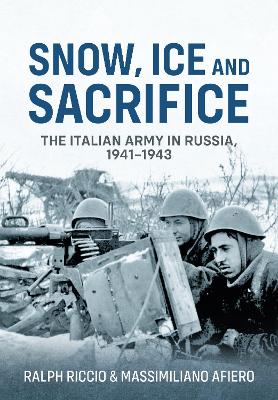 Snow, Ice and Sacrifice: The Italian Army in Russia, 1941-1943 by Massimiliano Afiero