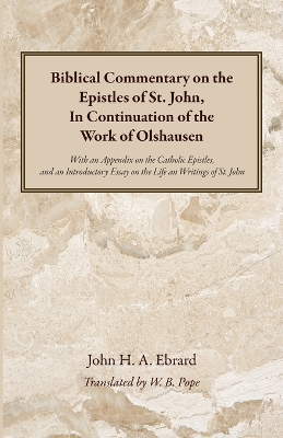 Biblical Commentary on the Epistles of St. John, In Continuation of the Work of Olshausen: With an Appendix on the Catholic Epistles, and an Introductory Essay on the Life an Writings of St. John by John H a Ebrard